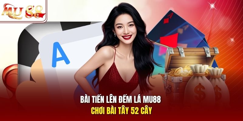 Bài tiến lên đếm lá mu88 chơi bài tây 52 cây