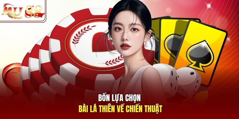 Bốn lựa chọn bài lá thiên về chiến thuật