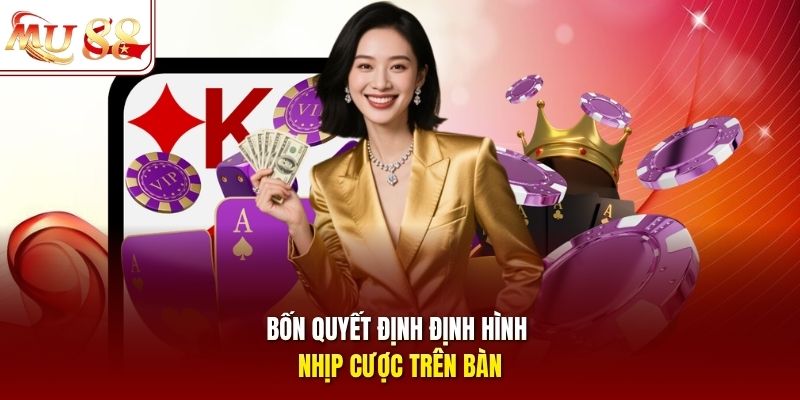 Bốn quyết định định hình nhịp cược trên bàn
