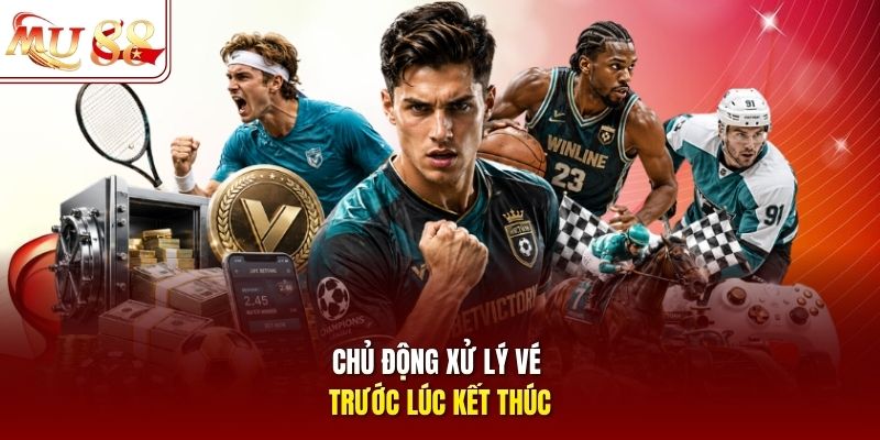 Chủ động xử lý vé trước lúc kết thúc