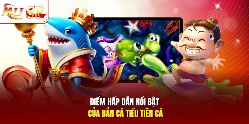 Điểm hấp dẫn nổi bật của bắn cá Tiểu Tiên Cá 