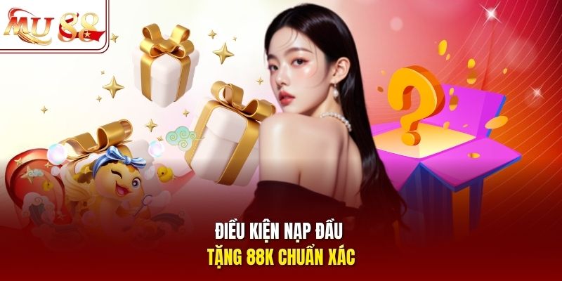 Điều kiện nạp đầu tặng 88K chuẩn xác
