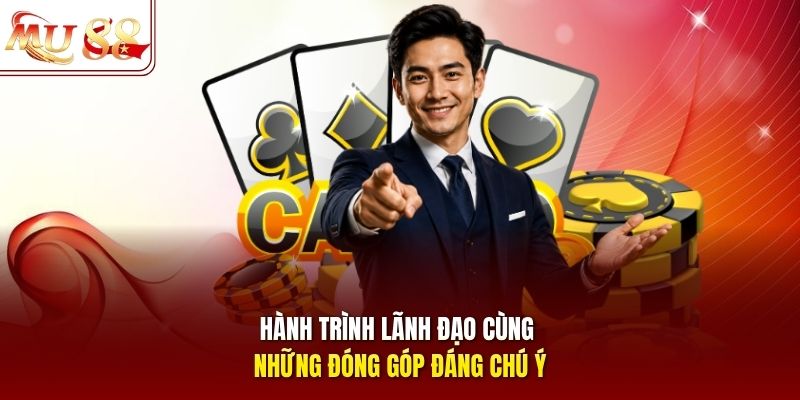 Hành trình lãnh đạo cùng những đóng góp đáng chú ý