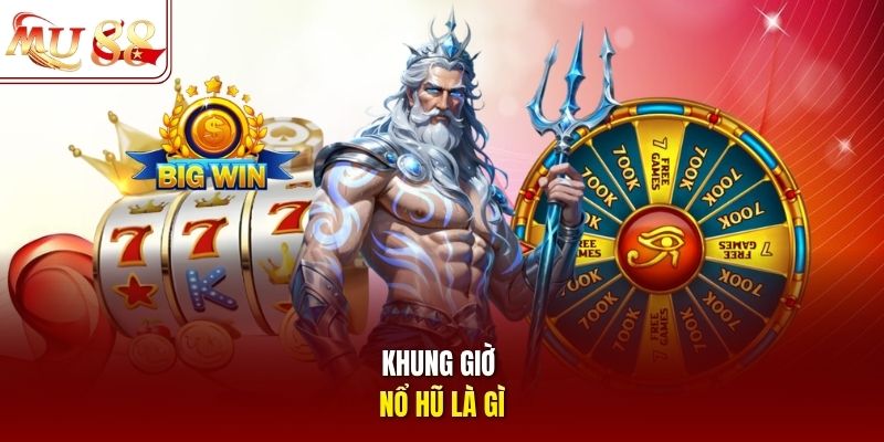 Khung giờ nổ hũ là gì? Khung giờ nổ hũ là gì?