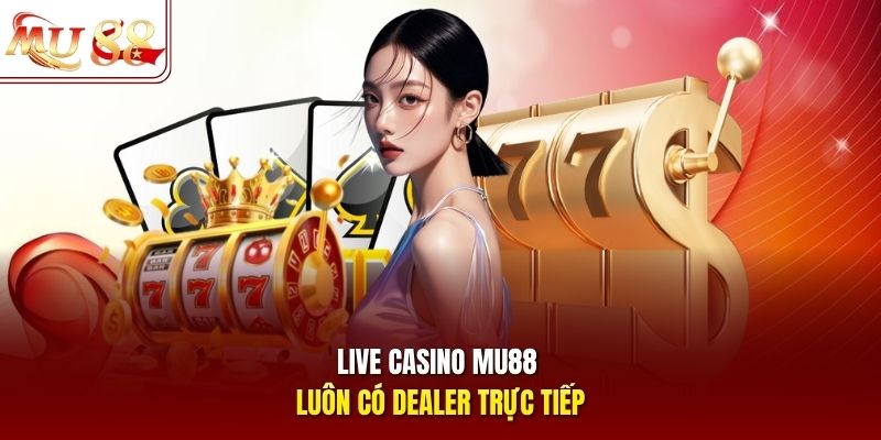Live casino mu88 luôn có dealer trực tiếp