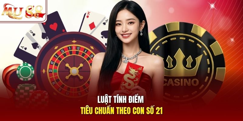 Luật tính điểm tiêu chuẩn theo con số 21 Luật tính điểm tiêu chuẩn theo con số 21
