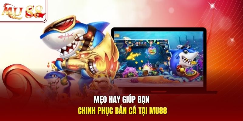 Mẹo hay giúp bạn chinh phục bắn cá tại mu88