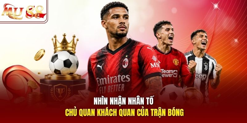 Nhìn nhận nhân tố chủ quan khách quan của trận bóng Nhìn nhận nhân tố chủ quan khách quan của trận bóng