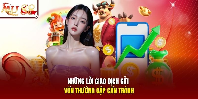 Những lỗi giao dịch gửi vốn thường gặp cần tránh