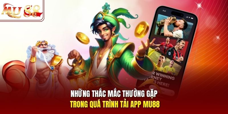 Những thắc mắc thường gặp trong quá trình tải app MU88 Những thắc mắc thường gặp trong quá trình tải app MU88