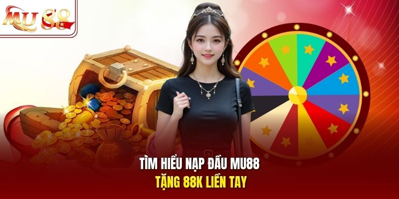 Tìm hiểu nạp đầu mu88 tặng 88K liền tay